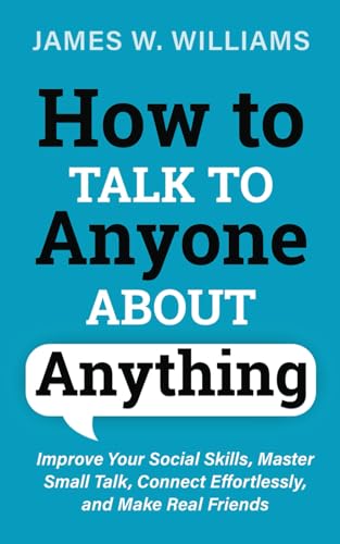 How to Talk to Anyone About Anything: Improve Your Social Skills, Master Small Talk, Connect Effortlessly, and Make Real Friends (Communication Skills Training, Band 1) von Independently published