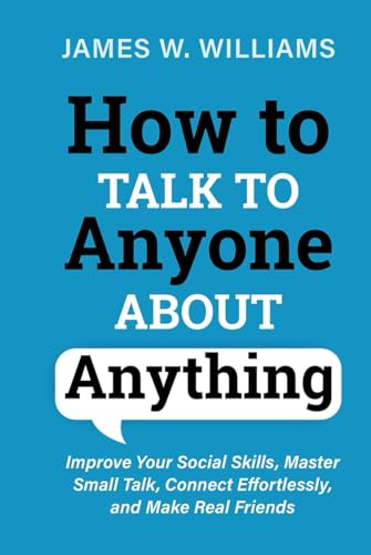 How to Talk to Anyone about Anything: Improve Your Social Skills, Master Small Talk, Connect Effortlessly, and Make Real Friends (Communication Skills Training, Band 1) von Independently published
