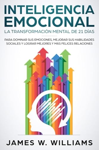 Inteligencia Emocional: La transformación mental de 21 días para dominar sus emociones, mejorar sus habilidades sociales y lograr mejores y más ... (Inteligencia Emocional Práctica, Band 1)