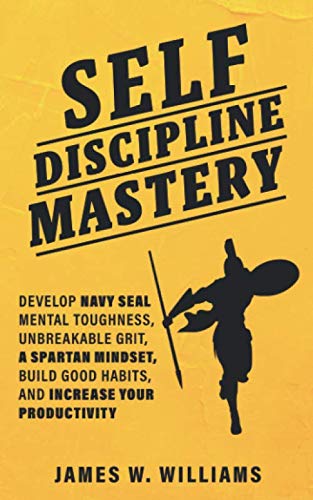 Self-discipline Mastery: Develop Navy Seal Mental Toughness, Unbreakable Grit, Spartan Mindset, Build Good Habits, and Increase Your Productivity von Independently published