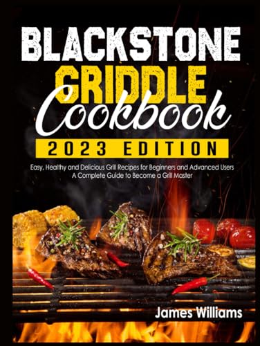 Blackstone Griddle Cookbook: Easy, Healthy and Delicious Grill Recipes for Beginners and Advanced Users | A complete Guide to Become a Grill Master