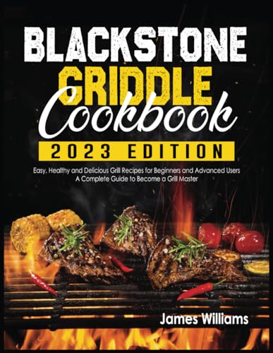 Blackstone Griddle Cookbook: Easy, Healthy and Delicious Grill Recipes for Beginners and Advanced Users | A complete Guide to Become a Grill Master