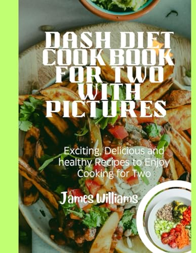 Dash Diet Cookbook for two with pictures: Exciting, Delicious and healthy Recipes to Enjoy Cooking for Two