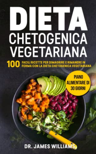 Dieta Chetogenica Vegetariana: 100 Facili Ricette per Dimagrire e Rimanere in Forma con la Dieta Chetogenica Vegetariana + Piano Alimentare di 30 giorni
