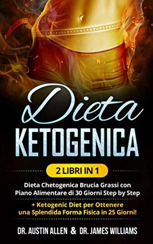 Dieta Ketogenica: (2 Libri in 1) Dieta Chetogenica Brucia Grassi con Piano Alimentare di 30 Giorni Step by Step + Ketogenic Diet per Ottenere una Splendida Forma Fisica in 25 Giorni!
