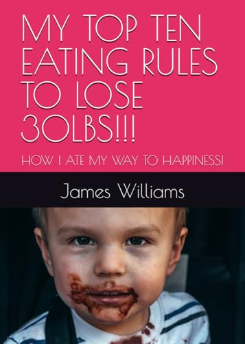 MY TOP TEN EATING RULES TO LOSE 30LBS!!!: HOW I ATE MY WAY TO HAPPINESS! MY TOP TEN EATING RULES TO LOSE 30LBS!!!: HOW I ATE MY WAY TO HAPPINESS! von Independently published