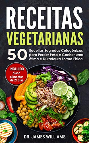 Receitas Vegetarianas: 50 Receitas Segredas Cetogênicas para Perder Peso e Ganhar uma ótima e Duradoura Forma Física (INCLUIDO plano alimentar de 21 dias)