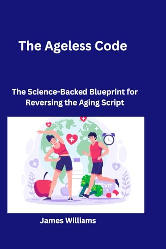 The Ageless Code: The Science-Backed Blueprint for Reversing the Aging Script von Independently published