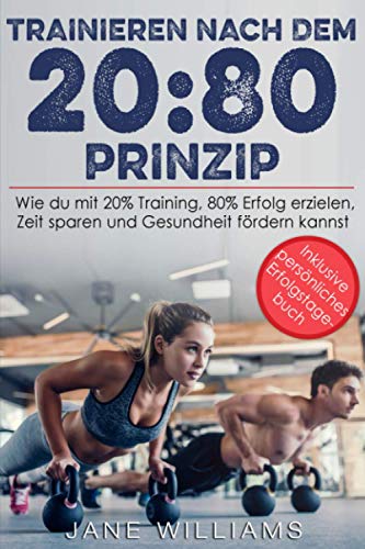 TRAINIEREN NACH DEM 20:80 PRINZIP: Wie Du mit 20 % Training, 80 % Erfolg erzielen, Zeit sparen und die Gesundheit fördern kannst von Independently published