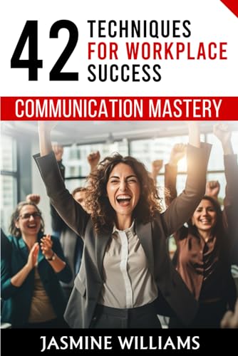 Communication Mastery: 42 Techniques for Workplace Success von Independently published