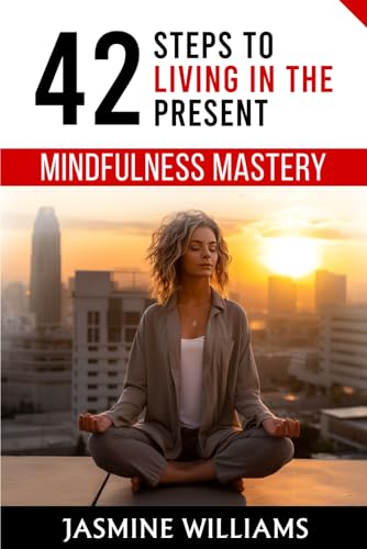Mindfulness Mastery: 42 Steps to Living in the Present von Independently published