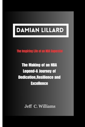 DAMIAN LILLARD: The Making of an NBA Legend: A Journey of Dedication, Resilience, and Excellence von Independently published