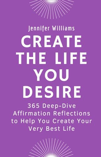 Create the Life You Desire: 365 Deep-Dive Affirmation Reflections to Help You Create Your Very Best Life von Independently published