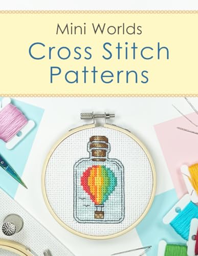 Cross Stitch Patterns Book: Mini Worlds: A Charming Collection of 25 Cross Stitch Patterns of Tiny Worlds in a Bottle! Cross Stitch Patterns Book: Mini Worlds: A Charming Collection of 25 Cross Stitch Patterns of Tiny Worlds in a Bottle!