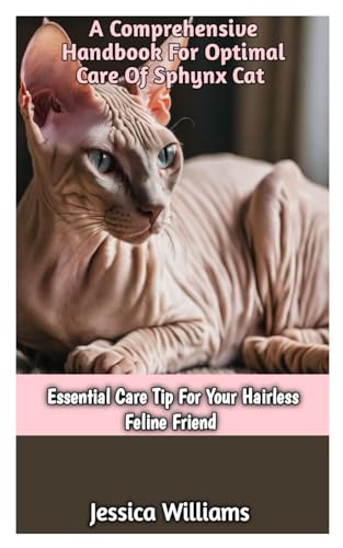 A COMPREHENSIVE HANDBOOK FOR OPTIMAL CARE OF SPYNX CAT: Essential Care Tip For Your Hairless Feline Friend. von Independently published