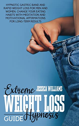 Extreme Weight Loss Hypnosis Guide: Hypnotic Gastric Band And Rapid Weight Loss For Men And Women. Change Your Eating Habits With Meditation And Motivational Affirmations For Long-Term Results von Jessica Williams