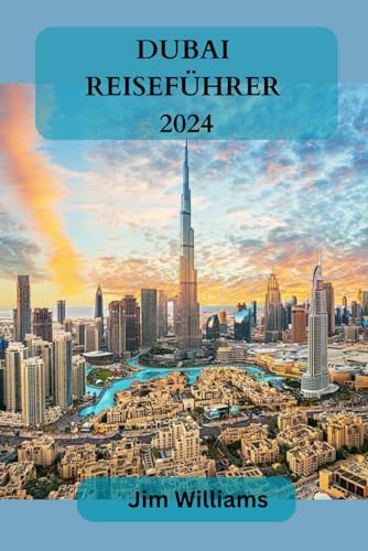 DUBAI REISEFÜHRER 2024: Ihr ultimativer Reisebegleiter zu luxuriösem Leben, unvergesslichen Abenteuern und exklusiven Erlebnissen! von Independently published