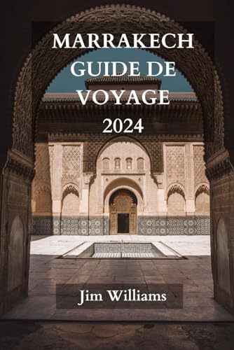 MARRAKECH GUIDE DE VOYAGE 2024: Le guide ultime et actualisé de tout ce qu'il faut savoir et faire à Marrakech von Independently published