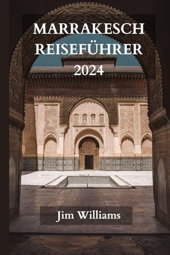 MARRAKESCH REISEFÜHRER 2024: Der ultimative aktualisierte Leitfaden für alles, was man in Marrakesch wissen und tun sollte