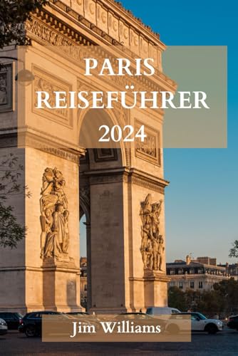 PARIS REISEFÜHRER 2024: Der ultimative aktualisierte Leitfaden für alles, was man in Paris wissen und tun sollte von Independently published