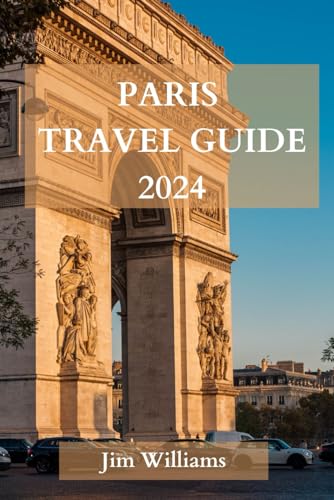 PARIS TRAVEL GUIDE 2024: The Ultimate Updated Guide On Everything To Know And Do In Paris von Independently published