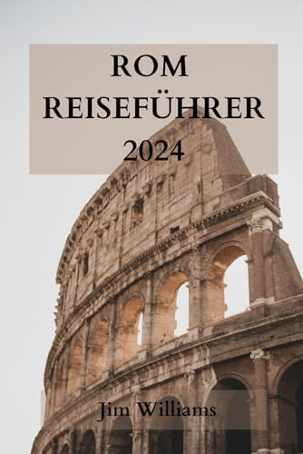 ROM REISEFÜHRER 2024: Ihr ultimativer Leitfaden, um die Ewige Stadt wie ein Einheimischer zu erleben! von Independently published
