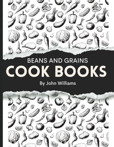 Beans and grains cook books for beginners 2024: The Ultimate Beans and Grains Guide: Unlock the Secrets of Cooking with Confidence and Creativity, Featuring 400 Recipes for Every Occasion and Palate
