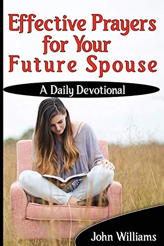 Effective Prayers for Your Future Spouse: A Daily Devotional Effective Prayers for Your Future Spouse: A Daily Devotional