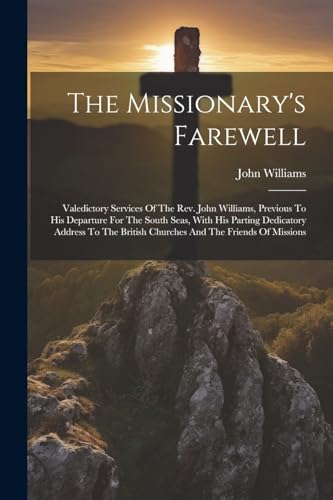 The Missionary's Farewell: Valedictory Services Of The Rev. John Williams, Previous To His Departure For The South Seas, With His Parting Dedicatory ... British Churches And The Friends Of Missions von Legare Street Press