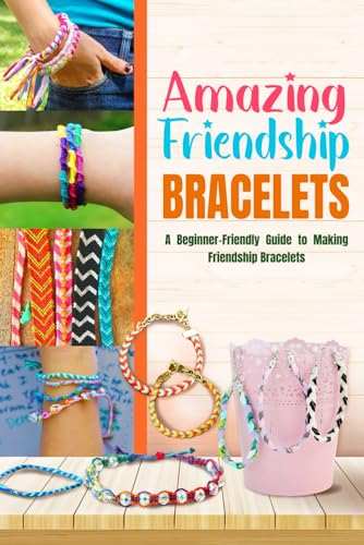 Amazing Friendship Bracelets: A Beginner-Friendly Guide to Making Friendship Bracelets: Easy Friendship Bracelet Patterns for Beginners