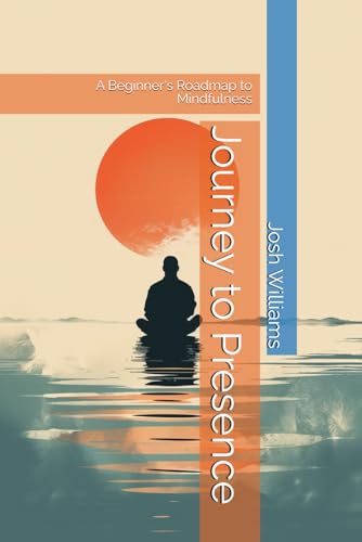 Journey to Presence: A Beginner's Roadmap to Mindfulness (The Build Your Best Self Series)