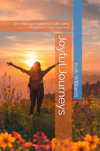 Joyful Journeys: The Ultimate Guide to Cultivating Happiness and Success (The Build Your Best Self Series)