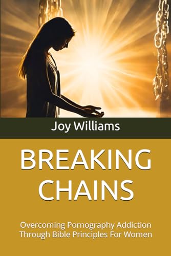 BREAKING CHAINS: Overcoming Pornography Addiction Through Bible Principles For Women von Independently published