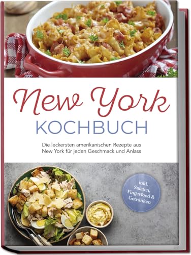 New York Kochbuch: Die leckersten amerikanischen Rezepte aus New York für jeden Geschmack und Anlass - inkl. Salaten, Fingerfood & Getränken von Edition Lunerion