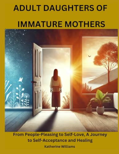 Adult daughters of immature mothers: From People-Pleasing to Self-Love, A Journey to Self-Acceptance and Healing von Independently published
