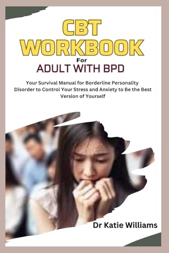 CBT WORKBOOK FOR ADULTS WITH BPD: Your Survival Manual for Borderline Personality Disorder to Control Your Stress and Anxiety to Be the Best Version of Yourself von Independently published