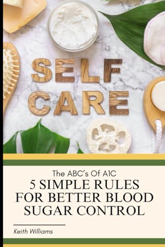 The ABC's Of A1C: 5 Simple Rules For Better Blood Sugar Control von Independently published