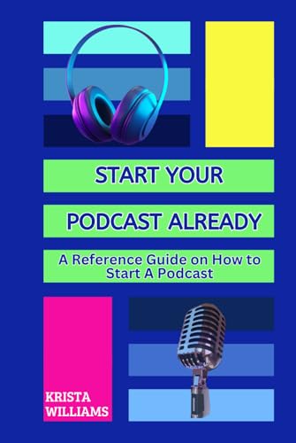 Start Your Podcast Already: A Reference Guide on How to Plan, Launch, Grow & Monetize Your Podcast von Independent