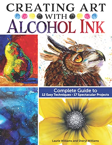 Creating Art With Alcohol Ink: Complete Guide to 12 Easy Techniques, 17 Spectacular Projects