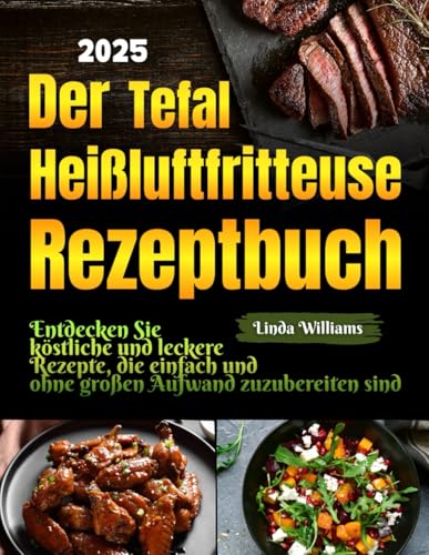 Der Tefal Heißluftfritteuse Rezeptbuch 2025: Entdecken Sie köstliche und leckere Rezepte, die einfach und ohne großen Aufwand zuzubereiten sind von Independently published