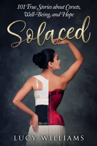 Solaced: 101 True Stories About Corsets, Well-Being, and Hope