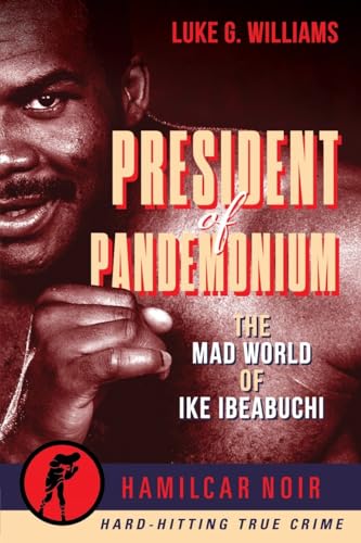President of Pandemonium: The Mad World Of Ike Ibeabuchi (Hamilcar Noir True Crime Series) von Hamilcar Publications