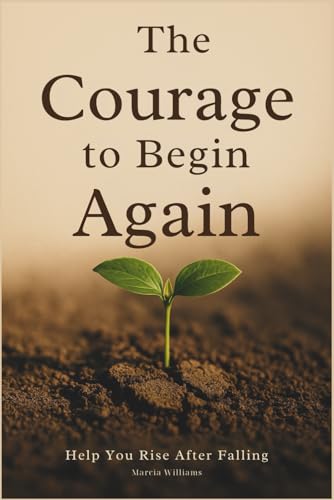 The Courage to Begin Again: Help You Rise After Falling von Independently published