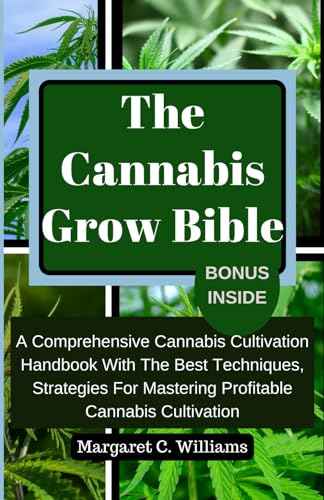 The Cannabis Grow Bible: A Comprehensive Cannabis Cultivation Handbook with the best Techniques, Strategies for Mastering Profitable Indoor and Outdoor Cannabis Cultivaton. von Independently published