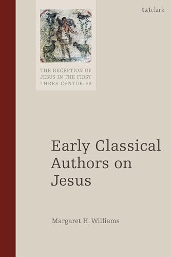 Early Classical Authors on Jesus (The Reception of Jesus in the First Three Centuries) von T&T Clark