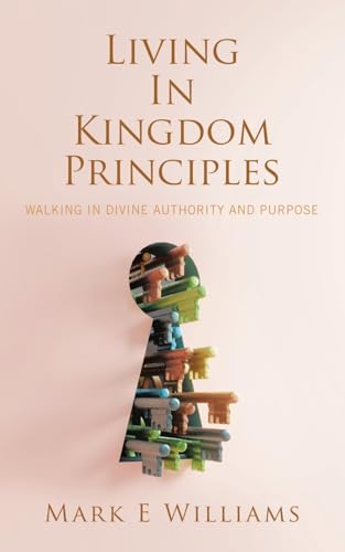 Living In Kingdom Principles: Walking in Divine Authority and Purpose von WestBow Press