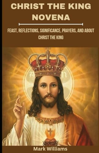 CHRIST THE KING NOVENA: Feast, Reflections, Significance, Prayers and About Christ The King von Independently published