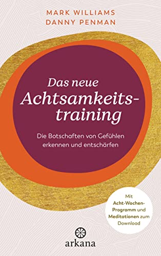 Das neue Achtsamkeitstraining: Die Botschaften von Gefühlen erkennen und entschärfen - Mit Acht-Wochen-Programm und Meditationen zum Download von Arkana