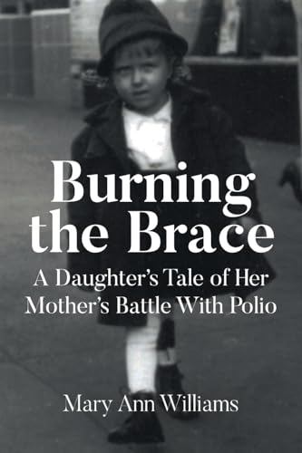 Burning the Brace: A Daughter's Tale of Her Mothers Battle With Polio von Newman Springs