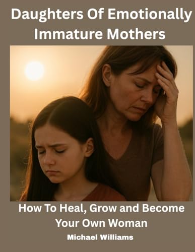 Daughters Of Emotionally Immature Mothers: How To Heal, Grow and Become Your Own Woman von Independently published